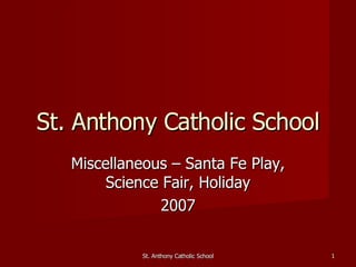 Miscellaneous – Santa Fe Play, Science Fair, Holiday 2007 St. Anthony Catholic School St. Anthony Catholic School 