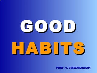 GOOD HABITS PROF. V. VISWANADHAM 
