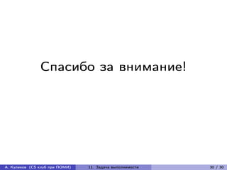 Спасибо за внимание!




А. Куликов (CS клуб при ПОМИ)   11. Задача выполнимости   30 / 30
 