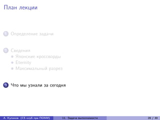 План лекции



1   Определение задачи


2   Сведения
      Японские кроссворды
      Eternity
      Максимальный разрез


3   Что мы узнали за сегодня




А. Куликов (CS клуб при ПОМИ)   11. Задача выполнимости   28 / 30
 