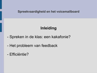 Spreekvaardigheid en het voicemailboard Inleiding - Spreken in de klas: een kakafonie? - Het probleem van feedback - Efficiëntie? 