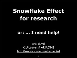 Snowflake Effect
  for research

 or: ... I need help!

             erik duval
      K.U.Leuven & ARIADNE
 http://www.cs.kuleuven.be/~erikd
                1