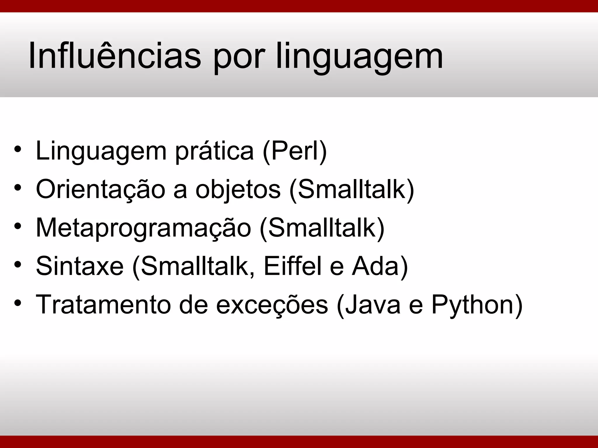 Influências por linguagem Linguagem prática (Perl) Orientação a objetos (Smalltalk) Metaprogramação (Smalltalk) Sintaxe (Smalltalk, Eiffel e Ada) Tratamento de exceções (Java e Python) 