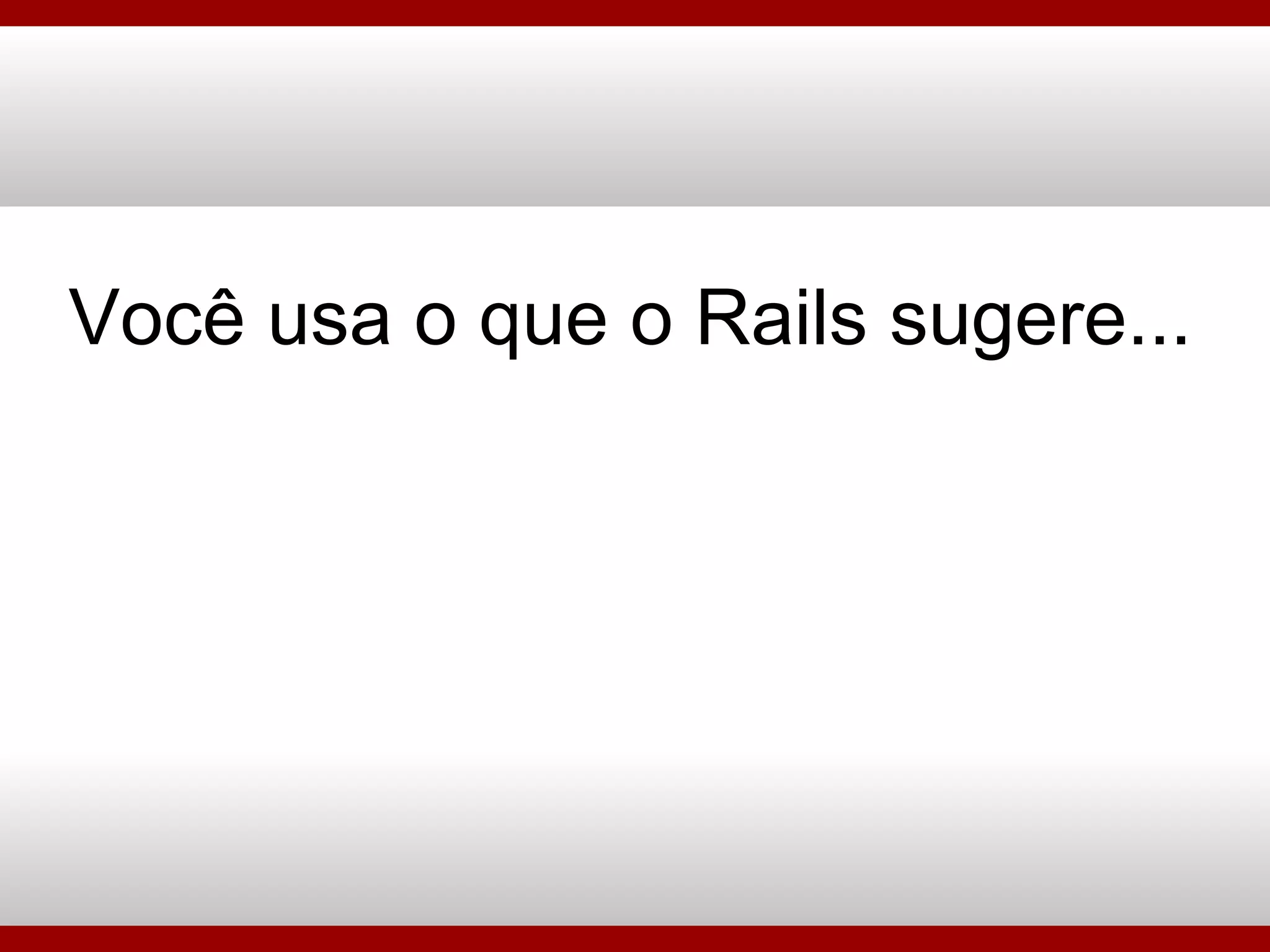 Você usa o que o Rails sugere... 