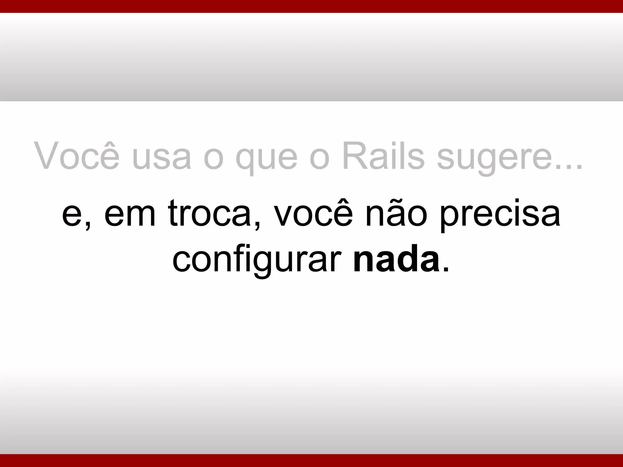 Você usa o que o Rails sugere... e, em troca, você não precisa configurar  nada . 