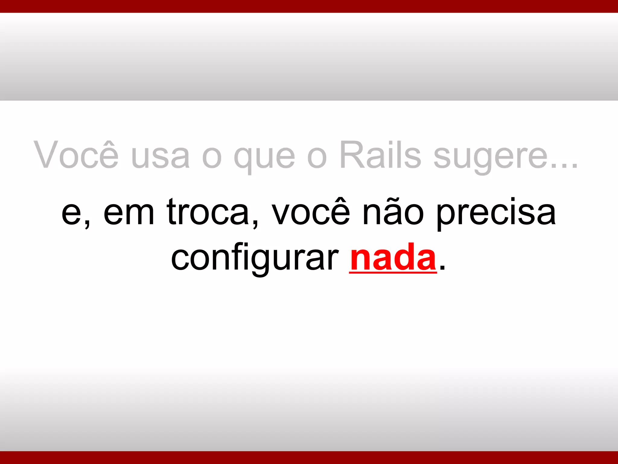 Você usa o que o Rails sugere... e, em troca, você não precisa configurar  nada . 