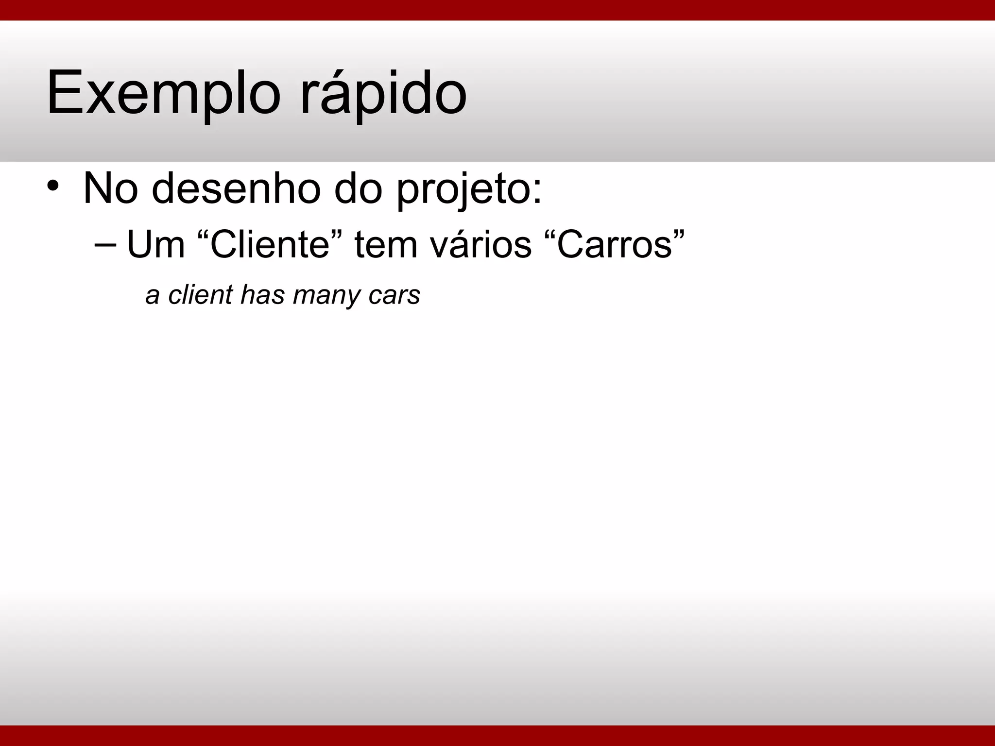 Exemplo rápido No desenho do projeto: Um “Cliente” tem vários “Carros” a client has many cars 