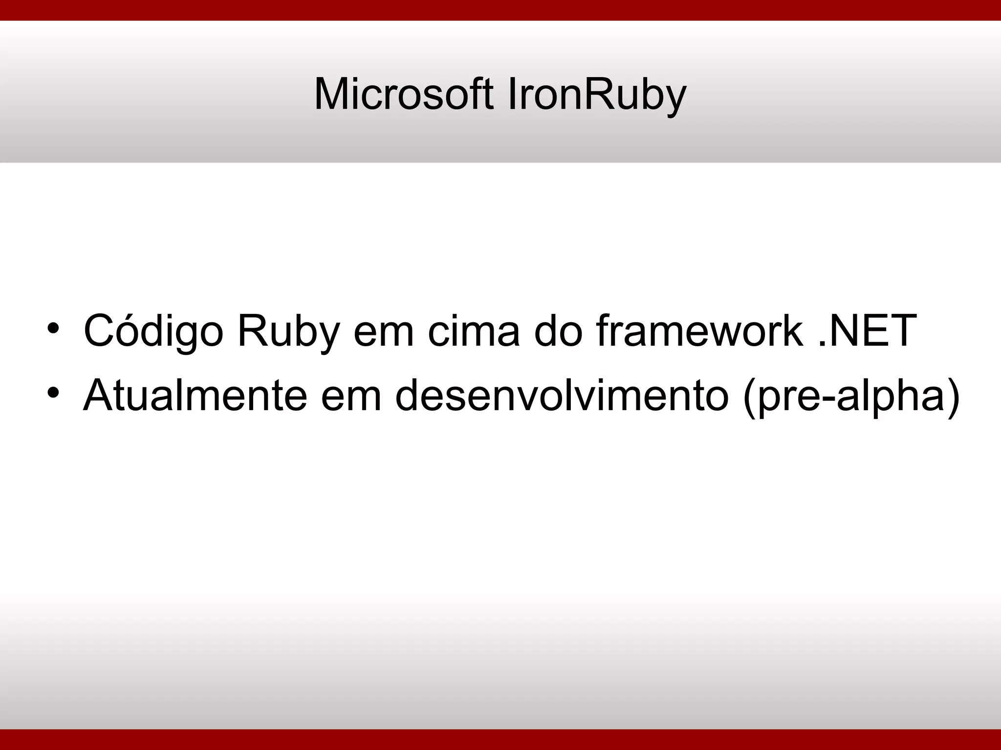 Código Ruby em cima do framework .NET Atualmente em desenvolvimento (pre-alpha) Microsoft IronRuby 