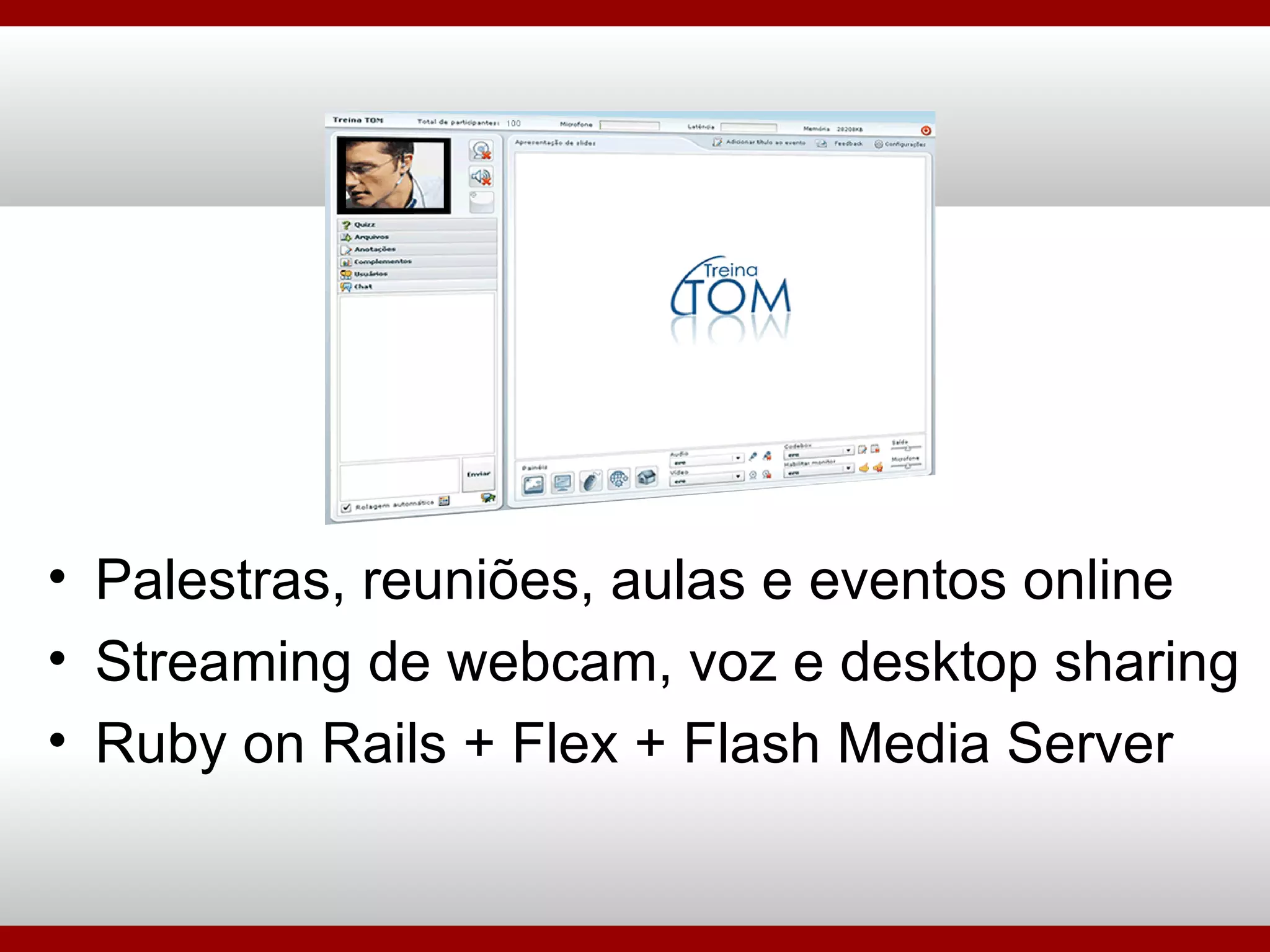 Palestras, reuniões, aulas e eventos online Streaming de webcam, voz e desktop sharing Ruby on Rails + Flex + Flash Media Server 