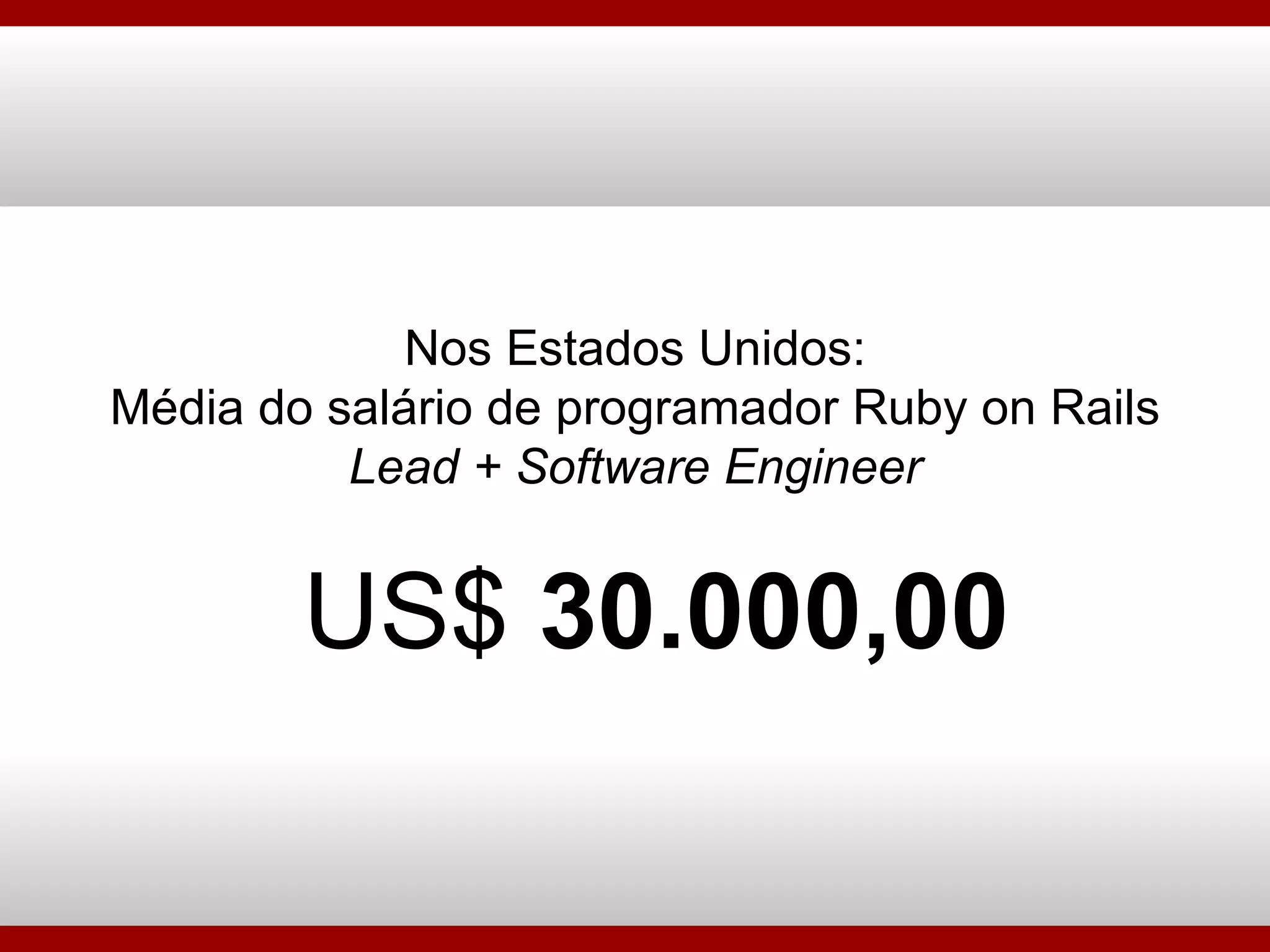 Nos Estados Unidos: Média do salário de programador Ruby on Rails  Lead + Software Engineer US$  30.000,00 