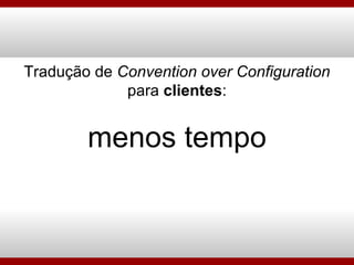 Tradução de  Convention over Configuration para  clientes : menos tempo 