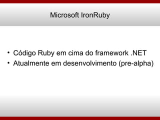 Código Ruby em cima do framework .NET Atualmente em desenvolvimento (pre-alpha) Microsoft IronRuby 