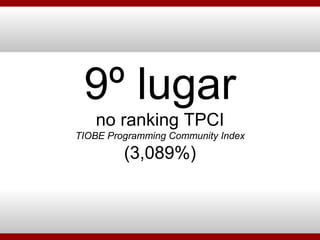 9º lugar no ranking TPCI TIOBE Programming Community Index (3,089%) 