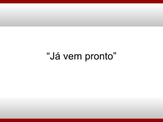“ Já vem pronto” 