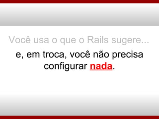Você usa o que o Rails sugere... e, em troca, você não precisa configurar  nada . 