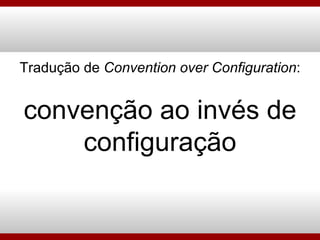 Tradução de  Convention over Configuration : convenção ao invés de configuração 