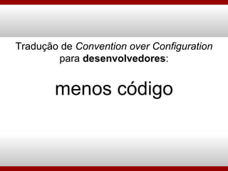 Tradução de  Convention over Configuration para  desenvolvedores : menos código 