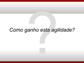 Como ganho esta agilidade? ? 