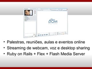 Palestras, reuniões, aulas e eventos online Streaming de webcam, voz e desktop sharing Ruby on Rails + Flex + Flash Media Server 