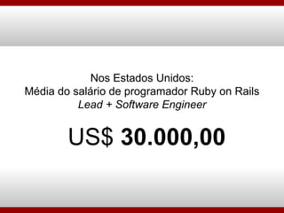 Nos Estados Unidos: Média do salário de programador Ruby on Rails  Lead + Software Engineer US$  30.000,00 