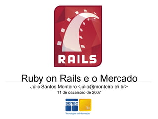 Ruby on Rails e o Mercado Júlio Santos Monteiro <julio@monteiro.eti.br> 11 de dezembro de 2007 