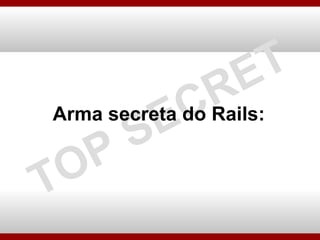 Arma secreta do Rails: TOP SECRET 