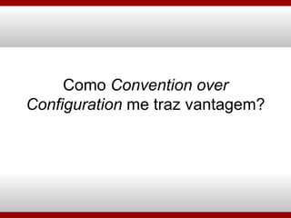 Como  Convention over Configuration  me traz vantagem? 