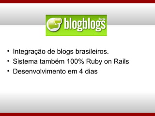 <ul><li>Integração de blogs brasileiros. </li></ul><ul><li>Sistema também 100% Ruby on Rails </li></ul><ul><li>Desenvolvim...
