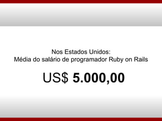 Nos Estados Unidos: Média do salário de programador Ruby on Rails US$  5.000,00 