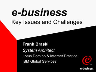 e-business Key Issues and Challenges Frank Braski System Architect Lotus Domino & Internet Practice IBM Global Services 