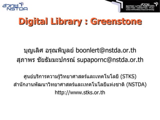 Digital Library : Greenstone บุญเลิศ อรุณพิบูลย์  [email_address] สุภาพร ชัยธัมมะปกรณ์  [email_address] ศูนย์บริการความรู้วิทยาศาสตร์และเทคโนโลยี  (STKS) สำนักงานพัฒนาวิทยาศาสตร์และเทคโนโลยีแห่งชาติ  (NSTDA) http://www.stks.or.th 