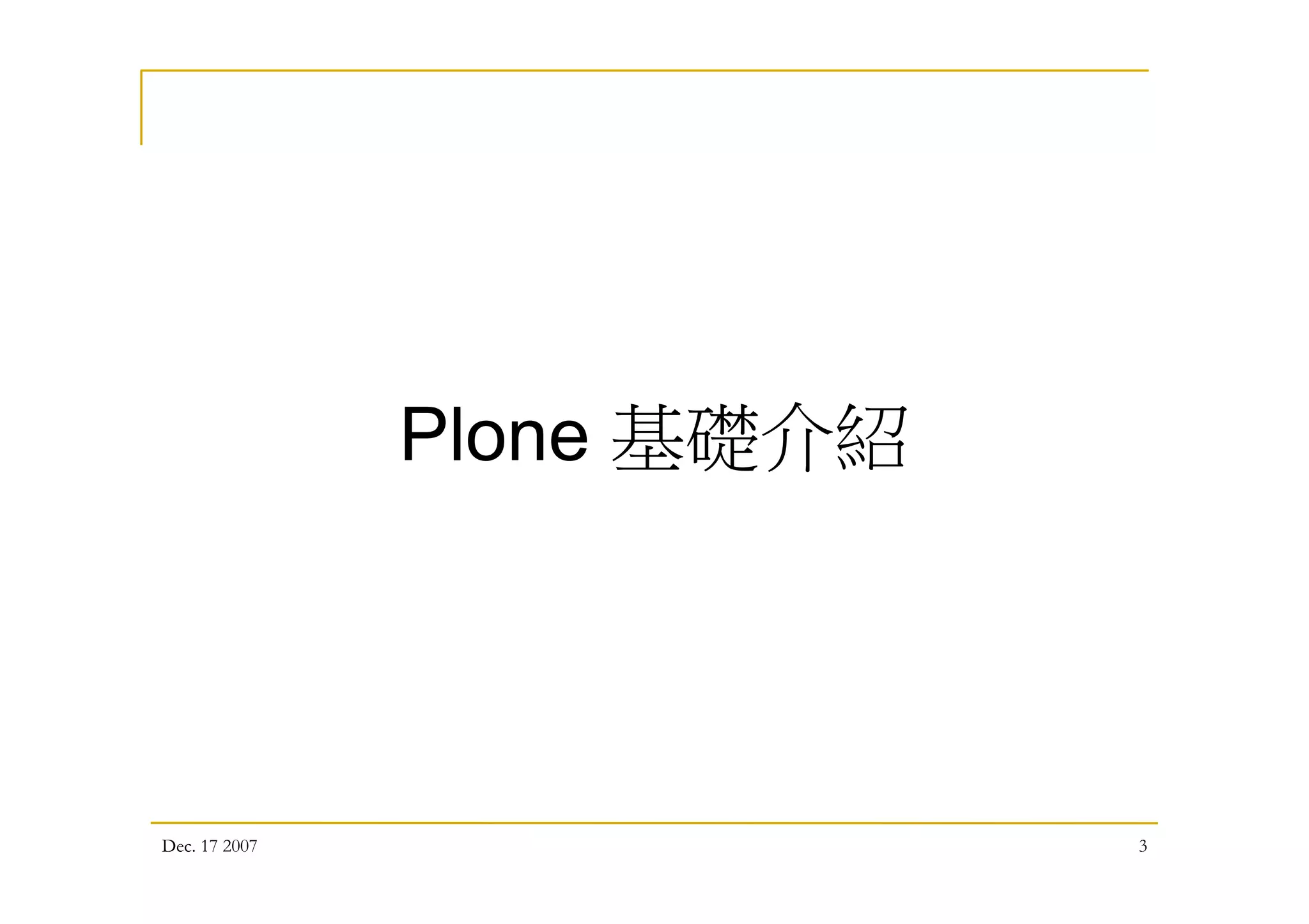 Dec. 17 2007 3
Plone 基礎介紹
 