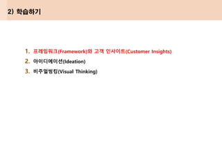 1. 프레임워크(Framework)와 고객 인사이트(Customer Insights)
2. 아이디에이션(Ideation)
3. 비주얼씽킹(Visual Thinking)
2) 학습하기
 