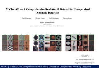 2020/07/19
Ho Seong Lee (hoya012)
Cognex Deep Learning Lab
PR-263 | MVTec AD—A Comprehensive Real-World Dataset for Unsupervised Anomaly Detection 1
 