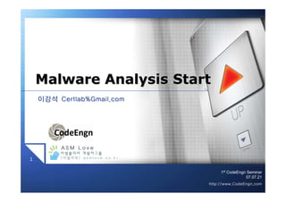 1st
CodeEngn Seminar
07.07.21
1
http://www.CodeEngn.com
이강석이강석 Certlab%Gmail.comCertlab%Gmail.com
Malware Analysis StartMalware Analysis StartMalware Analysis Start
 
