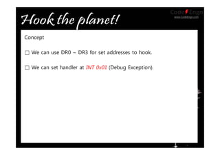 www.CodeEngn.com
Concept
□ We can use DR0 ~ DR3 for set addresses to hook.
□ We can set handler at INT 0x01 (Debug Exception).
 