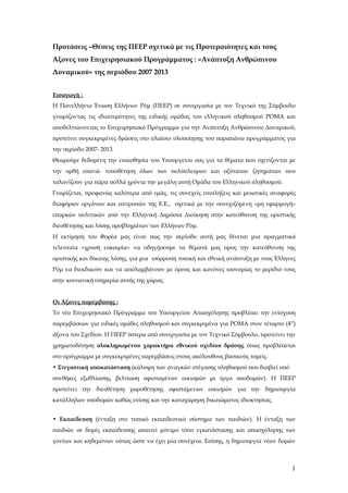 Προτάσεις –Θέσεις της ΠΕΕΡ σχετικά με τις Προτεραιότητες και τους
Άξονες του Επιχειρησιακού Προγράμματος : «Ανάπτυξη Ανθρώπινου
Δυναμικού» της περιόδου 2007 2013


Εισαγωγή :
Η Πανελλήνια Ένωση Ελλήνων Ρόμ (ΠΕΕΡ) σε συνεργασία με τον Τεχνικό της Σύμβουλο
γνωρίζοντας τις ιδιαιτερότητες της ειδικής ομάδας του ελληνικού πληθυσμού ΡΟΜΑ και
αποδελτιώνοντας το Επιχειρησιακό Πρόγραμμα για την Ανάπτυξη Ανθρώπινου Δυναμικού,
προτείνει συγκεκριμένες δράσεις στο πλαίσιο υλοποίησης του παραπάνω προγράμματος για
την περίοδο 2007- 2013.
Θεωρούμε δεδομένη την ευαισθησία του Υπουργείου σας για τα θέματα που σχετίζονται με
την ορθή επανά- τοποθέτηση όλων των πολύπλευρων και οξύτατων ζητημάτων που
ταλανίζουν για πάρα πολλά χρόνια την μεγάλη αυτή Ομάδα του Ελληνικού πληθυσμού.
Γνωρίζεται, προφανώς καλύτερα από εμάς, τις συνεχείς επιπλήξεις και μειωτικές αναφορές
διαφόρων οργάνων και επιτροπών της Ε.Ε., σχετικά με την συνεχιζόμενη «μη εφαρμογή»
επαρκών πολιτικών από την Ελληνική Δημόσια Διοίκηση στην κατεύθυνση της οριστικής
διευθέτησης και λύσης προβλημάτων των Ελλήνων Ρόμ.
Η εκτίμηση του Φορέα μας είναι πως την περίοδο αυτή μας δίνεται μια πραγματικά
τελευταία «χρυσή ευκαιρία» να οδηγήσουμε τα θέματά μας προς την κατεύθυνση της
οριστικής και δίκαιης λύσης, για μια ισόρροπη τοπική και εθνική ανάπτυξη με τους Έλληνες
Ρόμ να διεκδικούν και να απολαμβάνουν με όρους και κανόνες ισονομίας το μερίδιό τους
στην κοινωνική ευημερία αυτής της χώρας.


Οι Άξονες παρέμβασης :
Το νέο Επιχειρησιακό Πρόγραμμα του Υπουργείου Απασχόλησης προβλέπει την ενίσχυση
παρεμβάσεων για ειδικές ομάδες πληθυσμού και συγκεκριμένα για ΡΟΜΑ στον τέταρτο (4 Ο)
άξονα του Σχεδίου. Η ΠΕΕΡ ύστερα από συνεργασία με τον Τεχνικό Σύμβουλο, προτείνει την
χρηματοδότηση ολοκληρωμένου χαρακτήρα εθνικού σχεδίου δράσης όπως προβλέπεται
στο πρόγραμμα με συγκεκριμένες παρεμβάσεις στους ακόλουθους βασικούς τομείς.
• Στεγαστική αποκατάσταση (κάλυψη των αναγκών στέγασης πληθυσμού που διαβιεί υπό
συνθήκες εξαθλίωσης, βελτίωση υφισταμένων οικισμών με έργα υποδομών). Η ΠΕΕΡ
προτείνει την διευθέτηση χωροθέτησης υφιστάμενων οικισμών για την δημιουργία
κατάλληλων υποδομών καθώς επίσης και την καταχώρηση δικαιώματος ιδιοκτησίας.


• Εκπαίδευση (ένταξη στο τυπικό εκπαιδευτικό σύστημα των παιδιών). Η ένταξη των
παιδιών σε δομές εκπαίδευσης απαιτεί μόνιμο τόπο εγκατάστασης και απασχόλησης των
γονέων και κηδεμόνων ούτως ώστε να έχει μία συνέχεια. Επίσης, η δημιουργία νέων δομών



                                                                                      1
 