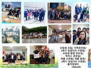 신입생 모집/ 가족큰모임/
1학기 징검다리 수련회/
신입생 환영 큰모임/
박카스 큰모임/
여름 수련회/ 여름 훈련/
2학기 징검다리 수련회/
홈커밍데이
(2014년)
 