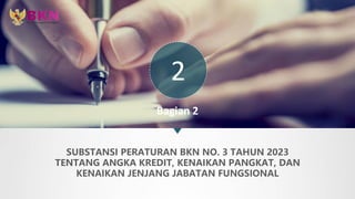Bagian 2
SUBSTANSI PERATURAN BKN NO. 3 TAHUN 2023
TENTANG ANGKA KREDIT, KENAIKAN PANGKAT, DAN
KENAIKAN JENJANG JABATAN FUNGSIONAL
2
 