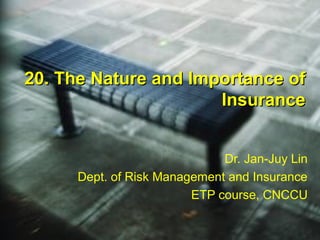 20. The Nature and Importance of
                      Insurance


                              Dr. Jan-Juy Lin
      Dept. of Risk Management and Insurance
                         ETP course, CNCCU
 