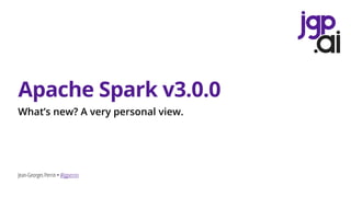 Jean-Georges Perrin • @jgperrin
Apache Spark v3.0.0
What’s new? A very personal view.
 