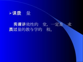 课堂质量 具有实效性的课堂，一定是讲求 高质量的教与学的过程。 