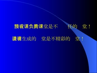 没有预设的课堂是不负责任的课堂！ 没有生成的课堂是不精彩的课堂！   