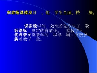 课堂教学的实效性首先取决于课堂教学目标制定的有效性。课堂教学目标制约着课堂教学的进程与发展，直接影响着教学质量。 六、落实三维目标、促进学生全面、持续发展。  