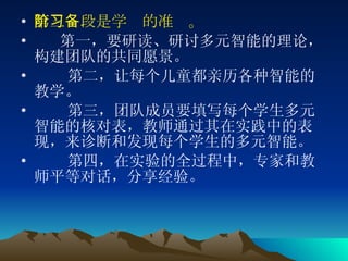 第三阶段是学习的准备。 第一，要研读、研讨多元智能的理论，构建团队的共同愿景。 第二，让每个儿童都亲历各种智能的教学。 第三，团队成员要填写每个学生多元智能的核对表，教师通过其在实践中的表现，来诊断和发现每个学生的多元智能。 第四，在实验的全过程中，专家和教师平等对话，分享经验。 