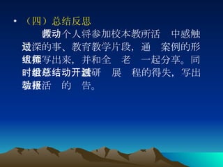 （四）总结反思 　　 教师个人将参加校本教所活动中感触最深的事、教育教学片段，通过案例的形式撰写出来，并和全组老师一起分享。同时教研组总结教研活动开展过程的得失，写出教研活动的报告。  