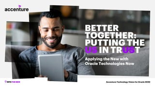 Accenture Technology Vision for Oracle 2020
BETTER
TOGETHER:
PUTTING THE
US IN TRUST
Applying the New with
Oracle Technologies Now
 