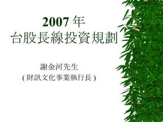 2007 年 台股長線投資規劃 謝金河先生 ( 財訊文化事業執行長 ) 