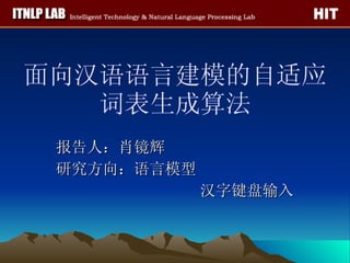 面向汉语语言建模的自适应词表生成算法 报告人：肖镜辉 研究方向：语言模型  汉字键盘输入 