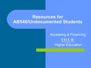 Resources for AB540/Undocumented Students Accessing & Financing  YOUR   Higher Education 